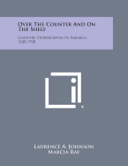 Over the Counter and on the Shelf: Country Storekeeping in America, 1620-1920 - Johnson, Laurence A, and Ray, Marcia