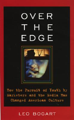 Over the Edge: How the Pursuit of Youth by Marketers and the Media Has Changed American Culture - Bogart, Leo, Professor