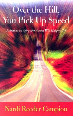Over the Hill, You Pick Up Speed: Reflections on Aging (for Anyone Who Happens To) - Campion, Nardi Reeder
