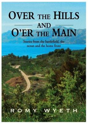 Over The Hills And O'er The Main: Stories from the battlefield, the ocean and the home front - Wyeth, Romy