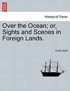 Over the Ocean: Or, Sights and Scenes in Foreign Lands