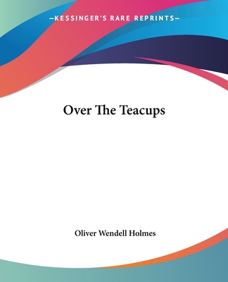 Over The Teacups - Holmes, Oliver Wendell
