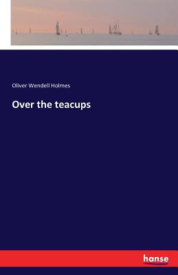 Over the teacups - Holmes, Oliver Wendell