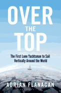 Over the Top: The First Lone Yachtsman to Sail Vertically Around the World