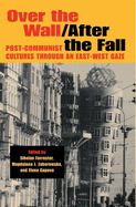 Over the Wall/After the Fall: Post-Communist Cultures Through an East-West Gaze