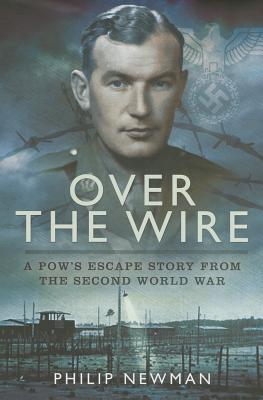 Over the Wire: A POW's Escape Story From the Second World War - Newman, Philip, D.S.O.