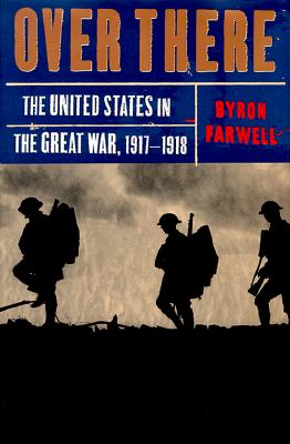 Over There: The United States in the Great War, 1917-18 - Farwell, Byron