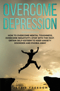 Overcome Depression: How to Overtake Mental Toughness, Overcome Negativity. Stop with the Past, Obtain Self- esteem to Keep Anxiety Disorder and Phobia Away