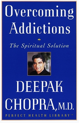 Overcoming Addictions: The Spiritual Solution - Chopra, Deepak