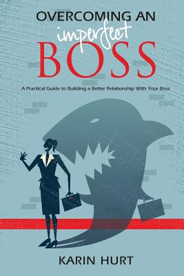 Overcoming an Imperfect Boss: A Practical Guide to Building a Better Relationship With Your Boss - Hurt, Karin