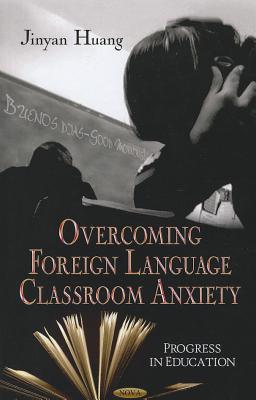 Overcoming Anxiety in Foreign Language Classrooms - Huang, Jinyan (Editor)