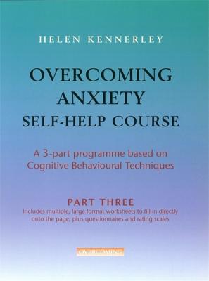 Overcoming Anxiety Self-Help Course Part 3: A 3-part Programme Based on Cognitive Behavioural Techniques Part 3 - Kennerley, Helen