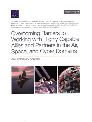 Overcoming Barriers to Working with Highly Capable Allies and Partners in the Air, Space, and Cyber Domains: An Exploratory Analysis - P Moroney, Jennifer D, and Pezard, Stephanie, and Thaler, David E