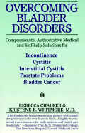 Overcoming Bladder Disorders: Compassionate, Authoritative, Medical and Self-Help Solutions for - Chalker, Rebecca, and Whitmore, Kristine E