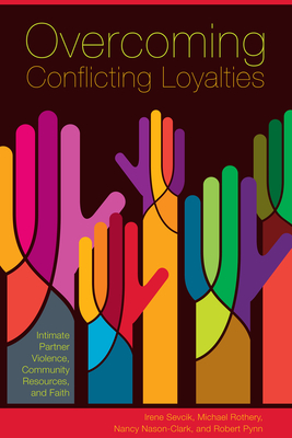 Overcoming Conflicting Loyalties: Intimate Partner Violence, Community Resources, and Faith - Sevcik, Irene, and Rothery, Michael, and Nason-Clark, Nancy