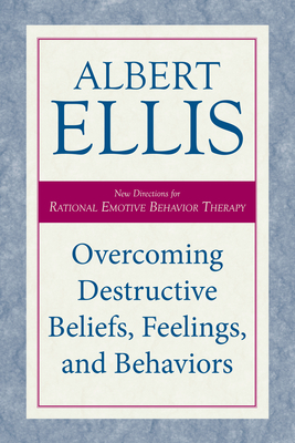 Overcoming Destructive Beliefs, Feelings, and Behaviors: New Directions for Rational Emotive Behavior Therapy - Ellis, Albert