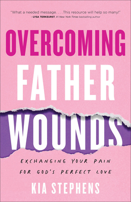 Overcoming Father Wounds: Exchanging Your Pain for God's Perfect Love - Stephens, Kia