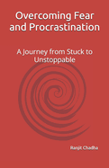 Overcoming Fear and Procrastination: A Journey from Stuck to Unstoppable