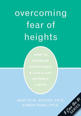 Overcoming Fear of Heights: How to Conquer Acrophobia and Live a Life Without Limits - Antony, Martin M, PhD, Abpp, and Rowa, Karen, PhD