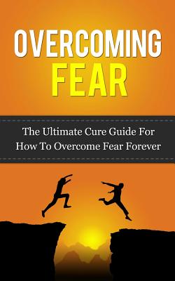 Overcoming Fear: The Ultimate Cure Guide For How To Overcome Fear Forever - Lincoln, Caesar
