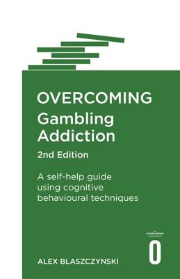 Overcoming Gambling Addiction, 2nd Edition: A self-help guide using cognitive behavioural techniques - Blaszczynski, Alex, Prof.
