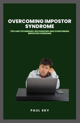 Overcoming Impostor Syndrome: Tips and Techniques: Recognizing and Overcoming Impostor Syndrome - Sky, Paul