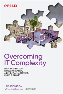 Overcoming IT Complexity: Simplify Operations, Enable Innovation, and Cultivate Successful Cloud Outcomes - Atchison, Lee