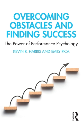 Overcoming Obstacles and Finding Success: The Power of Performance Psychology - Harris, Kevin R, and Pica, Emily