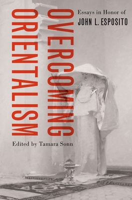 Overcoming Orientalism: Essays in Honor of John L. Esposito - Sonn, Tamara (Editor)