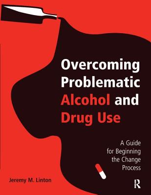 Overcoming Problematic Alcohol and Drug Use: A Guide for Beginning the Change Process - Linton, Jeremy M.