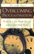 Overcoming Procrastination: Practice the Now Habit and Guilt-Free Play - Fiore, Neil A, PhD