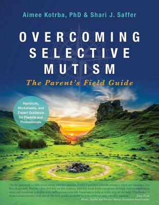 Overcoming Selective Mutism: The Parent's Field Guide - Kotrba, Aimee, and Saffer, Shari J