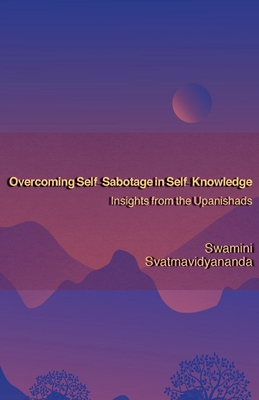 Overcoming Self-Sabotage in Self-Knowledge: Insights from the Upanishads - Svatmavidyananda, Swamini