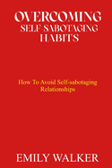 Overcoming Self-Sabotaging Habits: How to Avoid Self-Sabotaging Relationships
