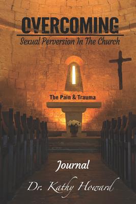 Overcoming Sexual Perversion in the Church Journal: The Pain and Trauma - Howard, Kathy