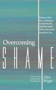 Overcoming Shame: Release the lies, embrace authenticity, and flourish in your destiny.