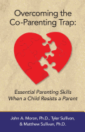 Overcoming the Co-Parenting Trap: Essential Parenting Skills When a Child Resists a Parent