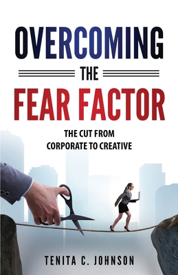 Overcoming the Fear Factor: The Cut from Corporate to Creative - Johnson, Tenita