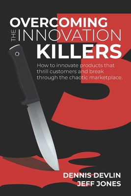 Overcoming the Innovation Killers: How to innovate products that thrill customers and break through the chaotic marketplace. - Devlin, Dennis, and Jones, Jeff