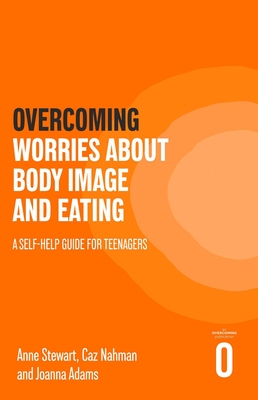 Overcoming Worries About Body Image and Eating: A Self-help Guide for Teenagers - Stewart, Anne, and Nahman, Caz, and Adams, Joanna