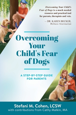 Overcoming Your Child's Fear of Dogs: A Step-by-Step Guide for Parents - Cohen, Stefani M, and Malkin, Cathy
