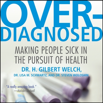 Overdiagnosed: Making People Sick in Pursuit of Health - Welch, H Gilbert, and Schwartz, Lisa M, and Woloshin, Steven