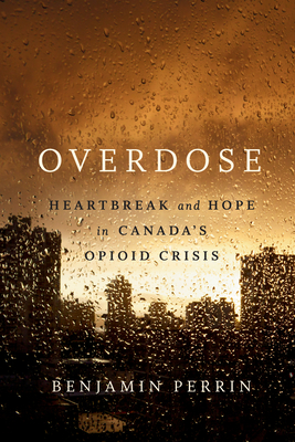 Overdose: Heartbreak and Hope in Canada's Opioid Crisis - Perrin, Benjamin