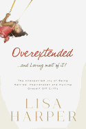 Overextended... and Loving Most of It!: The Unexpected Joy of Being Harried, Heartbroken, and Hurling Oneself Off Cliffs