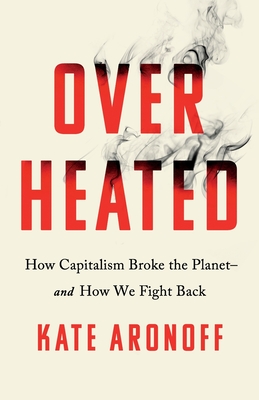 Overheated: How Capitalism Broke the Planet - And How We Fight Back - Aronoff, Kate