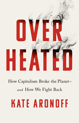 Overheated: How Capitalism Broke the Planet--And How We Fight Back - Aronoff, Kate