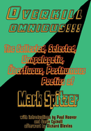 Overkill Omnibus!!!: The Collected, Selected, Unapologetic, berfluous, Posthumous Poetics of Mark Spitzer 1972-2022