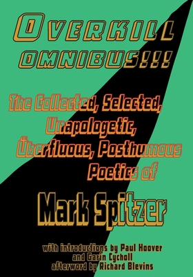 Overkill Omnibus!!!: The Collected, Selected, Unapologetic, berfluous, Posthumous Poetics of Mark Spitzer 1972-2022 - Spitzer, Mark