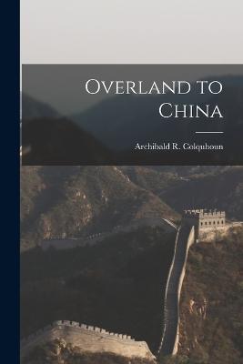 Overland to China - Colquhoun, Archibald R