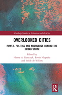 Overlooked Cities: Power, Politics and Knowledge Beyond the Urban South
